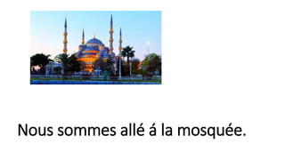 Nous sommes allé á la mosquée.
 