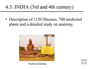 4.3. INDIA (3rd and 4th century)
• Description of 1120 illnesses, 700 medicinal
plants and a detailed study on anatomy.
Sushruta Samhita
 
