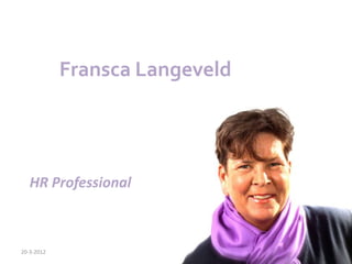 Fransca Langeveld




   HR Professional



20-3-2012
 