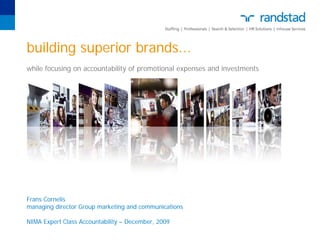 building superior brands...
while focusing on accountability of promotional expenses and investments




Frans Cornelis
managing director Group marketing and communications

NIMA Expert Class Accountability – December, 2009
 