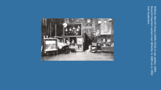 WilliamMerrittChase(1849-1916)inzijnatelier,1895,
BezochtHaarlemsamenmetWhistlerin1885enin1902
metstudenten.
 