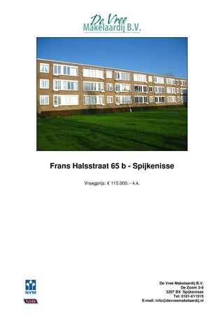 Frans Halsstraat 65 b - Spijkenisse

         Vraagprijs: € 115.000,-- k.k.




                                                   De Vree Makelaardij B.V.
                                                               De Zoom 3-9
                                                      3207 BX Spijkenisse
                                                          Tel: 0181-611919
                                         E-mail: info@devreemakelaardij.nl
 