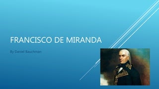 FRANCISCO DE MIRANDA
By Daniel Bauchman
 