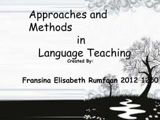Approaches and
Methods
in
Language Teaching
Fransina Elisabeth Rumfaan 2012 1250
Created By:
 