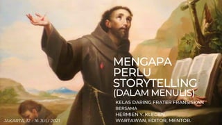 MENGAPA
PERLU
STORYTELLING
(DALAM MENULIS)
KELAS DARING FRATER FRANSISKAN
BERSAMA
HERMIEN Y. KLEDEN
WARTAWAN, EDITOR, MENTOR.
JAKARTA, 12 - 16 JULI 2021
 