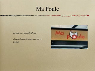 Ma Poule
•
Le patron s’appelle Peter
•
Il vent divers fromages et vin et
poules