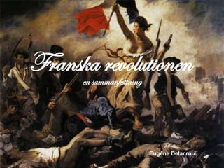Franska revolutionen
      en sammanfattning




                          Eugène Delacroix
 
