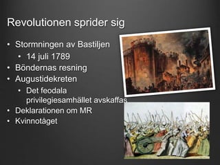 Revolutionen sprider sig 
• Stormningen av Bastiljen 
• 14 juli 1789 
• Böndernas resning 
• Augustidekreten 
• Det feodala 
privilegiesamhället avskaffas 
• Deklarationen om MR 
• Kvinnotåget 
 
