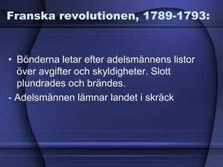 Franska revolutionen, 1789-1793:
• Bönderna letar efter adelsmännens listor
över avgifter och skyldigheter. Slott
plundrades och brändes.
- Adelsmännen lämnar landet i skräck
 