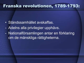Franska revolutionen, 1789-1793:
• Ståndssamhället avskaffas.
- Adelns alla privilegier upphävs.
- Nationalförsamlingen antar en förklaring
om de mänskliga rättigheterna.
 