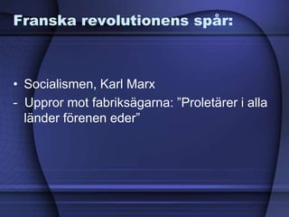 Franska revolutionens spår:
• Socialismen, Karl Marx
- Uppror mot fabriksägarna: ”Proletärer i alla
länder förenen eder”
 