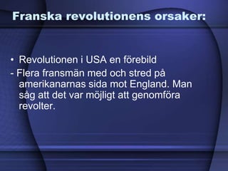 Franska revolutionens orsaker:
• Revolutionen i USA en förebild
- Flera fransmän med och stred på
amerikanarnas sida mot England. Man
såg att det var möjligt att genomföra
revolter.
 