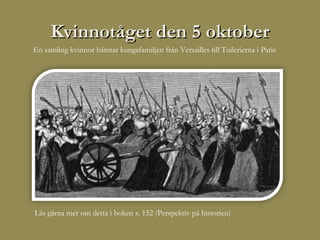Kvinnotåget den 5 oktober
En samling kvinnor hämtar kungafamiljen från Versailles till Tuilerierna i Paris




Läs gärna mer om detta i boken s. 152 (Perspektiv på historien)
 