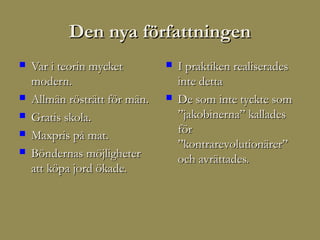 Den nya författningen
   Var i teorin mycket           I praktiken realiserades
    modern.                        inte detta
   Allmän rösträtt för män.      De som inte tyckte som
   Gratis skola.                  ”jakobinerna” kallades
                                   för
   Maxpris på mat.
                                   ”kontrarevolutionärer”
   Böndernas möjligheter          och avrättades.
    att köpa jord ökade.
 