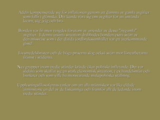 Adeln kompenserade sig för inflationen genom att damma av gamla avgifter
  som fallit i glömska. Det kunde röra sig om avgifter för att använda
  kvarn, såg ,väg och bro.

Bonden var fri men tyngdes förutom av arrendet av dessa "nygamla"
  avgifter. I denna utsatta situation drabbades bonden extra svårt av
  den missväxt som i det dåtida jordbrukssamhället var ett återkommande
  gissel.

Livsmedelsbristen och de höga priserna slog också svårt mot lönearbetarna
   främst i städerna.

Nya grupper inom tredje ståndet krävde ökat politiskt inflytande. Det var
  sådana som skaffat sig en stark ekonomisk situation, t ex handelsmän och
  bankirer och som ville ha motsvarande maktpolitiska ställning.

Upplysningsfilosofernas tankar om att alla människor var lika eldade
  åtminstone en del av de läskunniga och framför allt de ledande inom
  tredje ståndet.
 