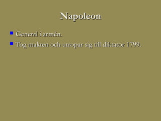 Napoleon
   General i armén.
   Tog makten och utropar sig till diktator 1799.
 