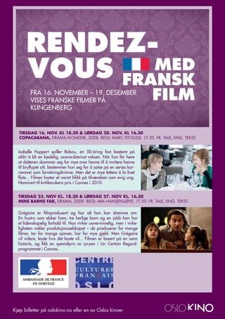 RENDEZ-
      VOUS FRANSK
              MED
        FRA 16. NovEMBER – 19. dEsEMBER
        vIsEs FRANsKE FILMER PÅ                                          FILM
        KLINGENBERG


   Tirsdag 16. NOV. Kl 18.30 & lørdag 20. NOV. Kl 16.30
   COpaCabaNa, Drama/komeDie, 2008. regi: marc FiToussi. 1T 20. Fr. TaLe, eng. TeksT.


  Isabelle Huppert spiller Babou, en 50-åring fast bestemt på
  aldri å bli en kjedelig, ansvarsbevisst voksen. Når hun får høre
  at datteren skammer seg for mye over henne til å invitere henne
  til bryllupet sitt, bestemmer hun seg for å satse på en seriøs kar-
  rierevei som forretningskvinne. Men det er mye lettere å la livet
  flyte... Filmen kaster et varmt blikk på tilværelsen som evig ung.
  Nominert til kritikerukens pris i Cannes i 2010.


  Tirsdag 23. NOV Kl. 18.30 & lørdag 27. NOV Kl. 16.30
  MiNe barNs far, Drama, 2009. regi: mia Hansen-Løve. 1T 50. Fr. TaLe, eng. TeksT.

  Grégoire er filmprodusent og har alt han kan drømme om:
  En hustru som elsker ham, tre herlige barn og en jobb han har
  et lidenskapelig forhold til. Han virker uovervinnelig, men i virke-
  ligheten vakler produksjonsselskapet – de produserer for mange
  filmer, tar for mange sjanser, har for mye gjeld. Men Grégoire
  vil videre, koste hva det koste vil... Filmen er basert på en sann
  historie, og fikk en spesialpris av juryen i Un Certain Regard-
  programmet i Cannes.




kjøp billetter på oslokino.no eller en av oslos kinoer
 