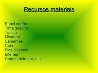 Recursos materiais

Papel cartão
Tinta guache
Tecido
Miçanga
Sementes
Cola
Fios diversos
Internet
Caneta hidrocor, etc.
 