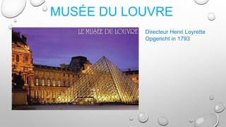 MUSÉE DU LOUVRE
Directeur Henri Loyrette
Opgericht in 1793
 