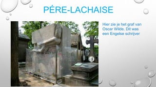 PÉRE-LACHAISE
Hier zie je het graf van
Oscar Wilde. Dit was
een Engelse schrijver
 