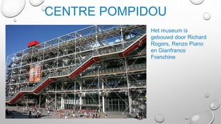 CENTRE POMPIDOU
Het museum is
gebouwd door Richard
Rogers, Renzo Piano
en Gianfranco
Franchine
 