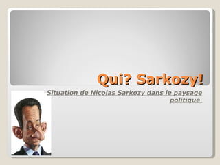 Qui? Sarkozy! Situation de Nicolas Sarkozy dans le paysage politique  