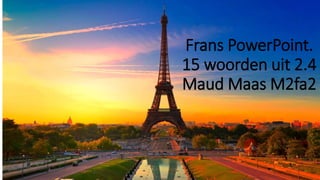 Frans PowerPoint.
15 woorden uit 2.4
Maud Maas M2fa2
 