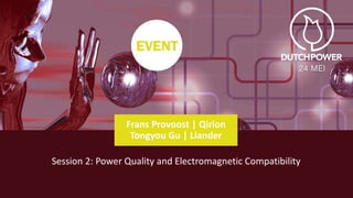 Frans Provoost | Qirion
Tongyou Gu | Liander
Session 2: Power Quality and Electromagnetic Compatibility
 