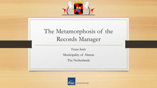 The Metamorphosis of the
Records Manager
Frans Smit
Municipality of Almere
The Netherlands
 