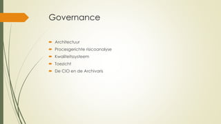 Governance
 Architectuur
 Procesgerichte risicoanalyse
 Kwaliteitssysteem
 Toezicht
 De CIO en de Archivaris
 