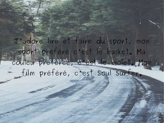 J'adore lire et faire du sport, mon
sport préféré c'est le basket. Ma
couleu préférée, c'est le violet. Mon
film préféré, c'est Soul Surfer.

 
