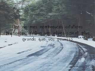 Une de mes nombreuses citations
préférées: <<Que vos rêves soient plus
grands que vos peurs>>

 