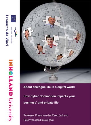 University
About analogue life in a digital world
How Cyber Commotion impacts your
business’ and private life
Professor Frans van der Reep (ed) and
Peter van den Heuvel (eo)
 
