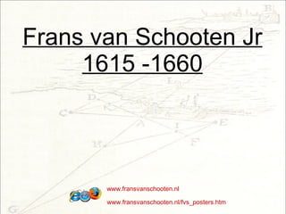 Frans van Schooten Jr 1615 -1660 www.fransvanschooten.nl www.fransvanschooten.nl/fvs_posters.htm 