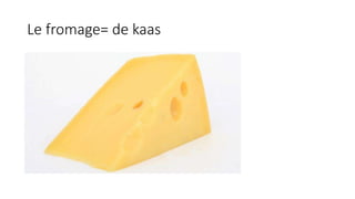 Le fromage= de kaas
 
