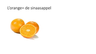 L’orange= de sinaasappel
 