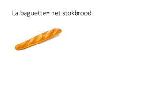 La baguette= het stokbrood
 
