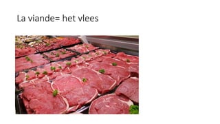 La viande= het vlees
 