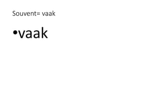 Souvent= vaak
•vaak
 