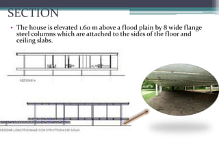 SECTION 
•The house is elevated 1.60 m above a flood plain by 8 wide flange steel columns which are attached to the sides of the floor and ceiling slabs.  