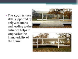 •The 2.75m terrace slab, supported by only 4 columns and leading to the entrance helps to emphasize the immateriality of the house  