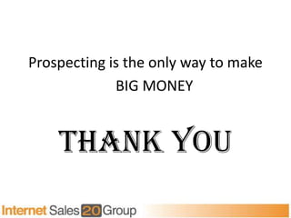 Prospecting is the only way to make
             BIG MONEY


    Thank You
 
