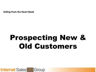 Selling from the Heart Book




     Prospecting New &
       Old Customers
 