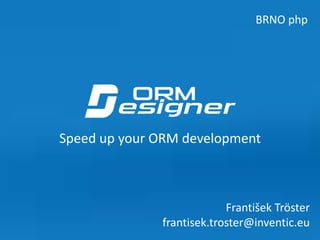 Speed up your ORM development
BRNO php
František Tröster
frantisek.troster@inventic.eu
 