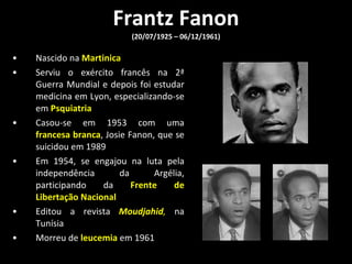 Frantz Fanon (20/07/1925 – 06/12/1961) ,[object Object],[object Object],[object Object],[object Object],[object Object],[object Object]