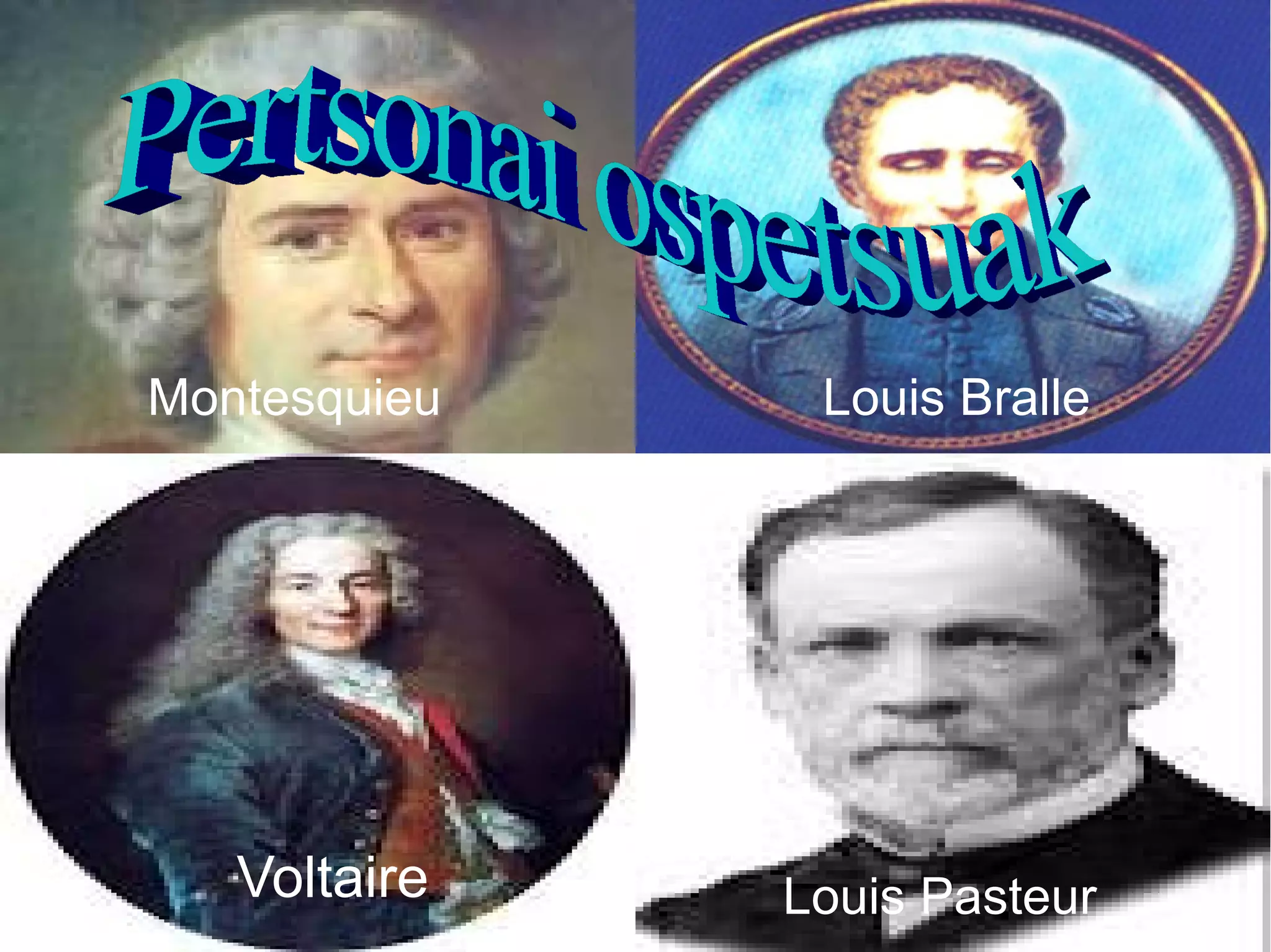 Voltaire
Louis Bralle
Louis Pasteur
Montesquieu
 