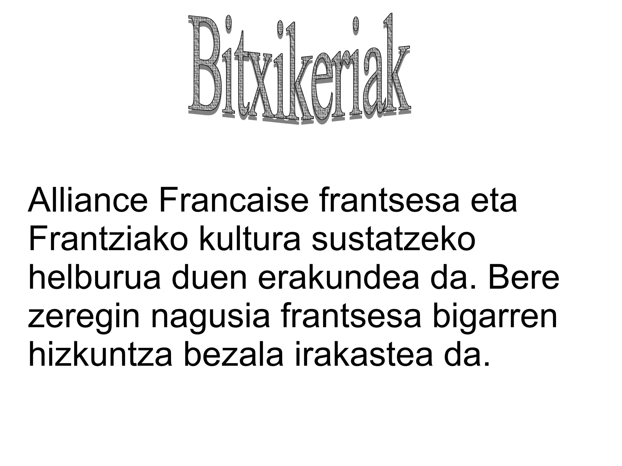 Alliance Francaise frantsesa eta
Frantziako kultura sustatzeko
helburua duen erakundea da. Bere
zeregin nagusia frantsesa bigarren
hizkuntza bezala irakastea da.
 