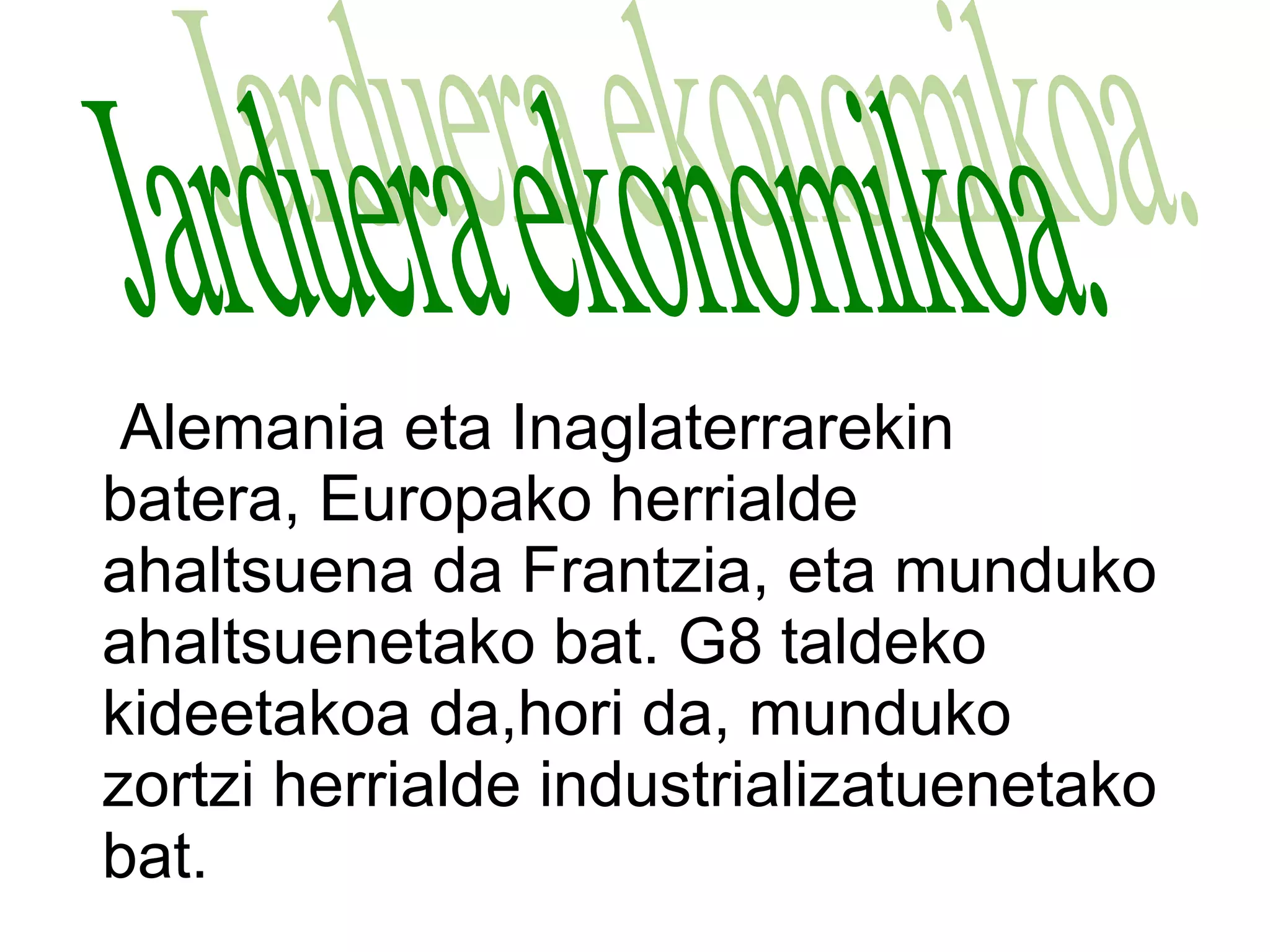 Alemania eta Inaglaterrarekin
batera, Europako herrialde
ahaltsuena da Frantzia, eta munduko
ahaltsuenetako bat. G8 taldeko
kideetakoa da,hori da, munduko
zortzi herrialde industrializatuenetako
bat.
 
