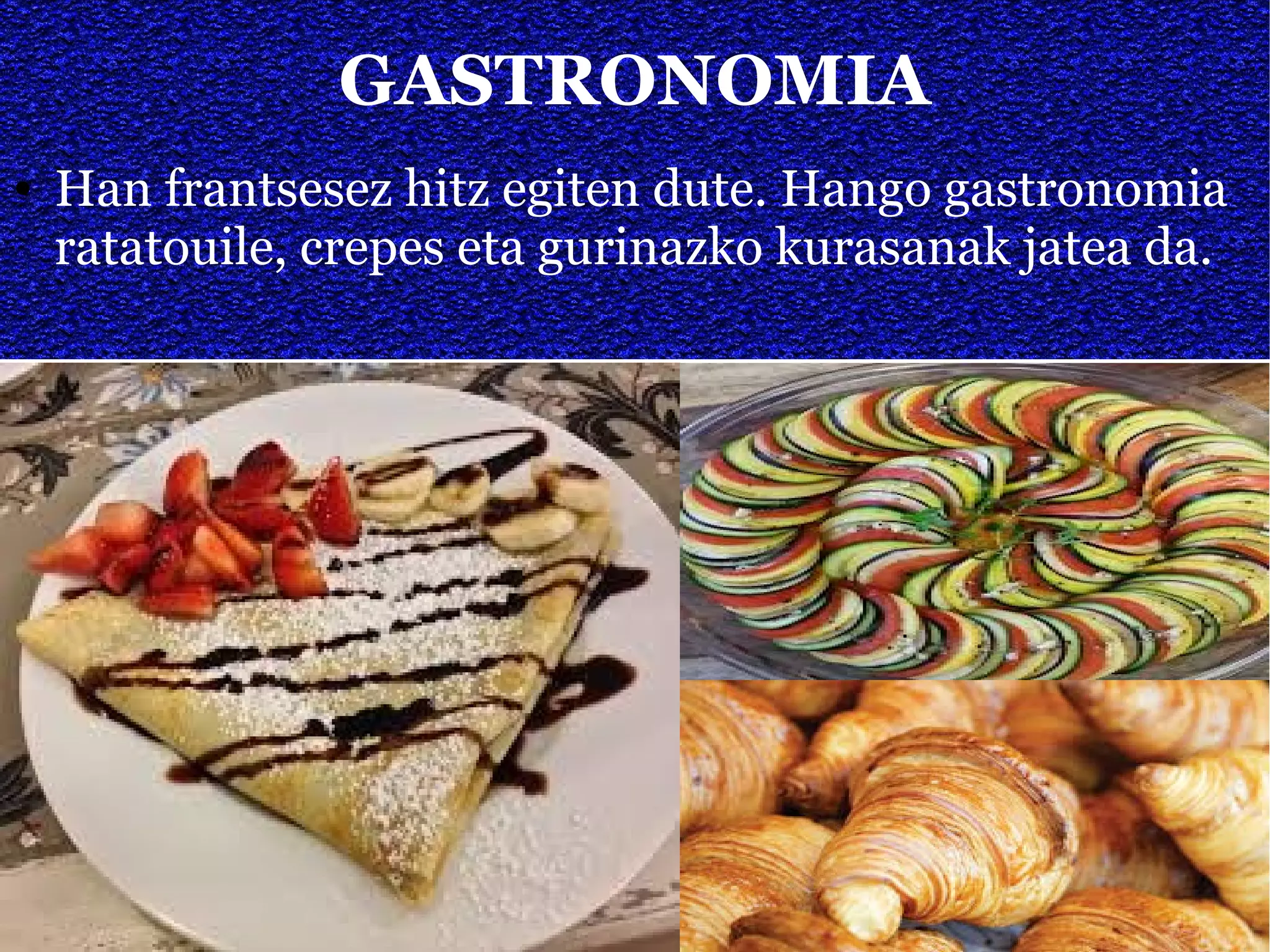 GASTRONOMIA
● Han frantsesez hitz egiten dute. Hango gastronomia
ratatouile, crepes eta gurinazko kurasanak jatea da.
 