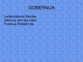 GOBERNUA
Lehendakaria Nikolas
Sarkozy zen eta orain
Fransua Holland da.
 